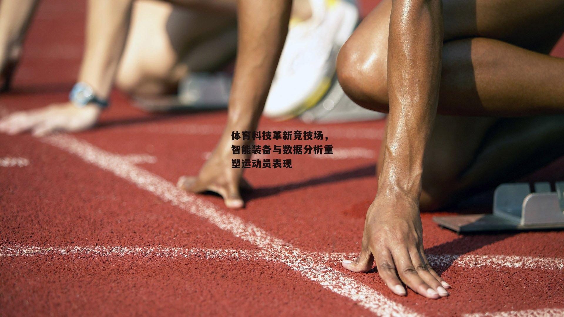 体育科技革新竞技场，智能装备与数据分析重塑运动员表现